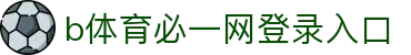 必一·运动(B-Sports)官方网站